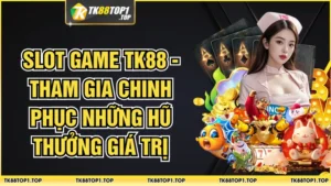 Slot Game TK88 - Tham Gia Chinh Phục Những Hũ Thưởng Giá Trị