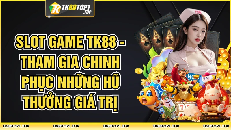 Slot Game TK88 - Tham Gia Chinh Phục Những Hũ Thưởng Giá Trị