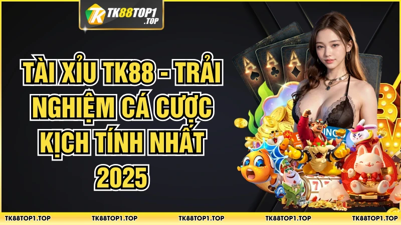 Tài Xỉu TK88 - Trải Nghiệm Cá Cược Kịch Tính Nhất 2025