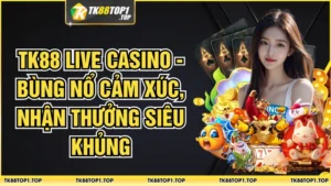 Live Casino TK88 - Bùng Nổ Cảm Xúc, Nhận Thưởng Siêu Khủng